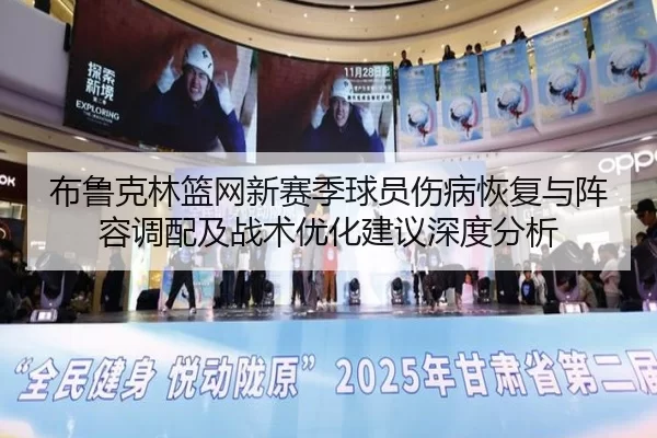 布鲁克林篮网新赛季球员伤病恢复与阵容调配及战术优化建议深度分析