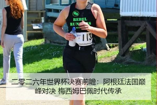 二零二六年世界杯决赛前瞻：阿根廷法国巅峰对决 梅西姆巴佩时代传承