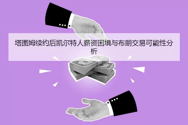 塔图姆续约后凯尔特人薪资困境与布朗交易可能性分析