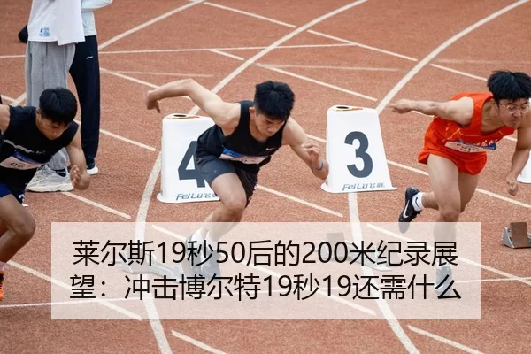 莱尔斯19秒50后的200米纪录展望：冲击博尔特19秒19还需什么